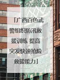 广西百色武警组织防汛救援训练 提高突发快速抢险救援能力