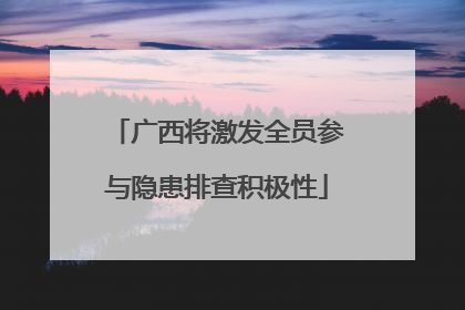 广西将激发全员参与隐患排查积极性