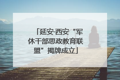 延安·西安“军休干部思政教育联盟”揭牌成立