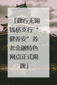 建行无锡钱桥支行“健养安”养老金融特色网点正式揭牌