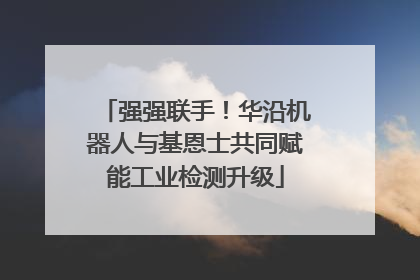 强强联手！华沿机器人与基恩士共同赋能工业检测升级