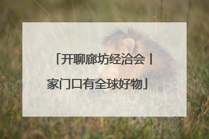 开聊廊坊经洽会丨家门口有全球好物