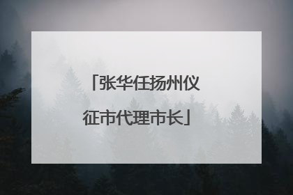张华任扬州仪征市代理市长