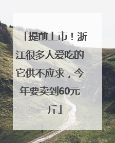 提前上市！浙江很多人爱吃的它供不应求，今年要卖到60元一斤