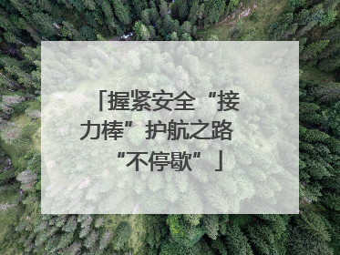 握紧安全“接力棒”护航之路“不停歇”