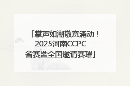 掌声如潮敬意涌动！2025河南CCPC省赛暨全国邀请赛璀