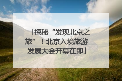 探秘“发现北京之旅”！北京入境旅游发展大会开幕在即