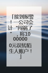 接到报警！一公司会计“闯祸了”，将10000000元误转陌生人账户！