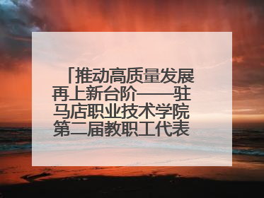 推动高质量发展再上新台阶——驻马店职业技术学院第二届教职工代表大会暨工会会员代表大会第四次会议成功召开