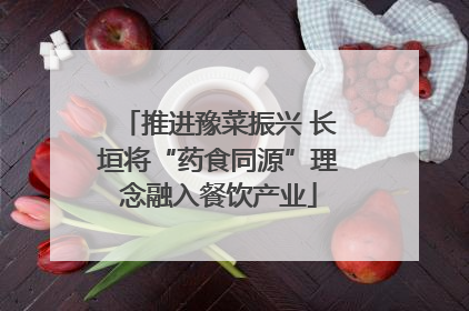 推进豫菜振兴 长垣将“药食同源”理念融入餐饮产业