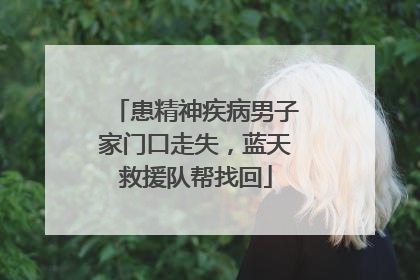 患精神疾病男子家门口走失，蓝天救援队帮找回