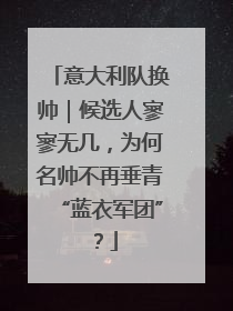 意大利队换帅｜候选人寥寥无几，为何名帅不再垂青“蓝衣军团”？
