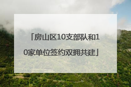 房山区10支部队和10家单位签约双拥共建