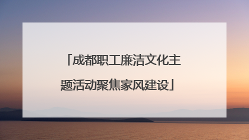 成都职工廉洁文化主题活动聚焦家风建设