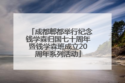 成都郫都举行纪念钱学森归国七十周年暨钱学森班成立20周年系列活动