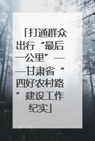 打通群众出行“最后一公里”——甘肃省“四好农村路”建设工作纪实