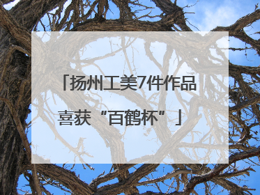 扬州工美7件作品喜获“百鹤杯”