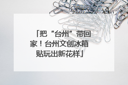 把“台州”带回家！台州文创冰箱贴玩出新花样