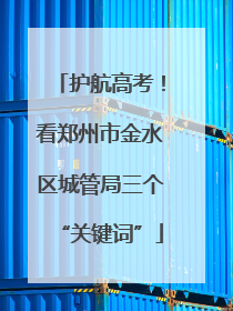 护航高考！看郑州市金水区城管局三个“关键词”