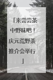来尝尝茶中野味吧！庆元荒野茶推介会举行