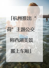 杭州推出“荷”主题公交 将西湖美景搬上车厢