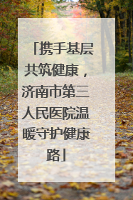 携手基层共筑健康，济南市第三人民医院温暖守护健康路