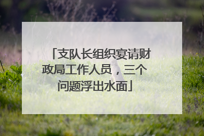 支队长组织宴请财政局工作人员，三个问题浮出水面