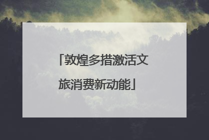 敦煌多措激活文旅消费新动能