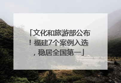 文化和旅游部公布！福建7个案例入选，稳居全国第一
