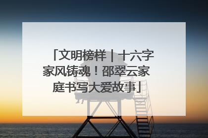 文明榜样｜十六字家风铸魂！邵翠云家庭书写大爱故事