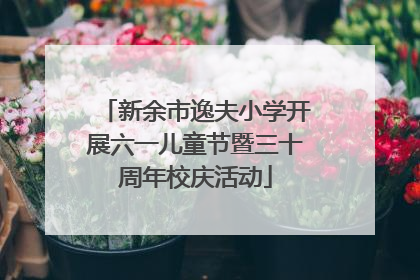 新余市逸夫小学开展六一儿童节暨三十周年校庆活动