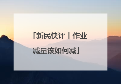 新民快评丨作业减量该如何减