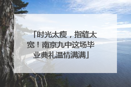 时光太瘦，指缝太宽！南京九中这场毕业典礼温情满满