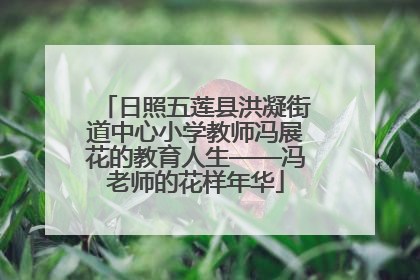 日照五莲县洪凝街道中心小学教师冯展花的教育人生——冯老师的花样年华