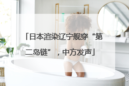 日本渲染辽宁舰穿“第二岛链”，中方发声