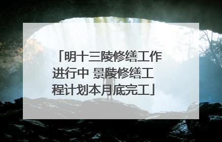 明十三陵修缮工作进行中 景陵修缮工程计划本月底完工