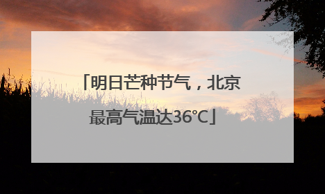 明日芒种节气，北京最高气温达36℃