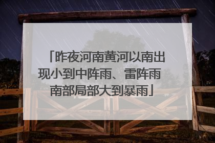 昨夜河南黄河以南出现小到中阵雨、雷阵雨 南部局部大到暴雨
