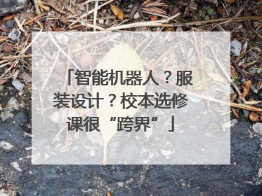 智能机器人？服装设计？校本选修课很“跨界”