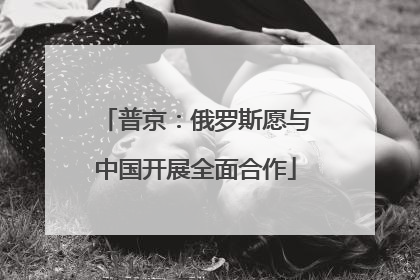 普京：俄罗斯愿与中国开展全面合作