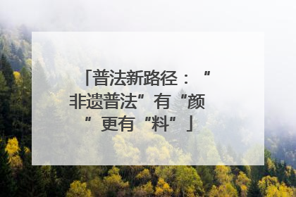 普法新路径：“非遗普法”有“颜”更有“料”