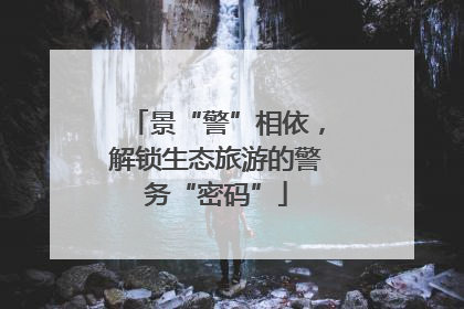 景“警”相依，解锁生态旅游的警务“密码”