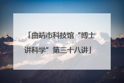 曲靖市科技馆“博士讲科学”第三十八讲