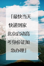最快当天快递到家 北京启动高考身份证加急办理