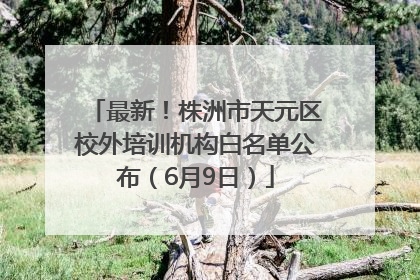 最新！株洲市天元区校外培训机构白名单公布（6月9日）
