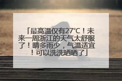 最高温仅有27℃！未来一周浙江的天气太舒服了！晴多雨少，气温适宜！可以洗洗晒晒了