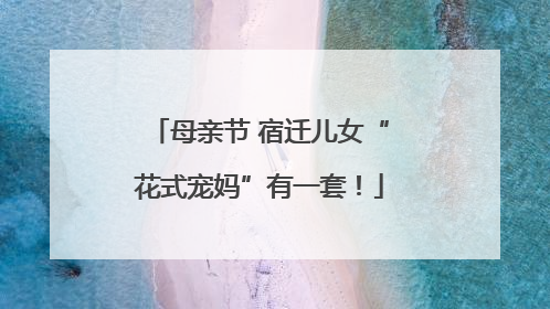 母亲节 宿迁儿女“花式宠妈”有一套！
