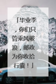 毕业季，你们只管乘风破浪，邮政为你收拾行囊！
