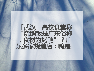 武汉一高校食堂称“烧鹅饭是广东俗称，食材为烤鸭”？广东多家烧鹅店：鸭是鸭鹅是鹅