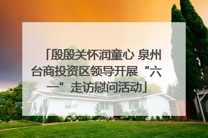 殷殷关怀润童心 泉州台商投资区领导开展“六一”走访慰问活动